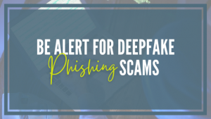 Be Alert for Deepfake Phishing Scams